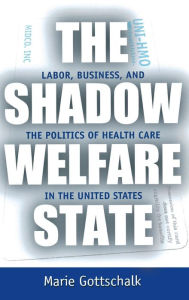 The Shadow Welfare State: Labor, Business, and the Politics of Health Care in the United States