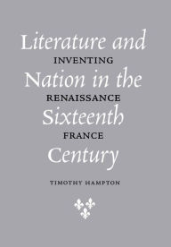 Literature and Nation in the Sixteenth Century: Inventing Renaissance France Timothy Hampton Author