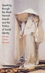 Speaking through the Mask: Hannah Arendt and the Politics of Social Identity Norma Claire Moruzzi Author