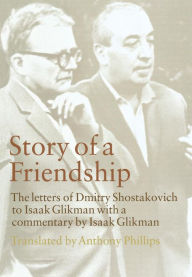 Story of a Friendship: The Letters of Dmitry Shostakovich to Isaak Glikman, 1941-1975 Dmitry Shostakovich Author