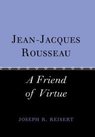 Jean-Jacques Rousseau: A Friend of Virtue Joseph Reisert Author
