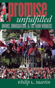 Promise Unfulfilled: Unions, Immigration, and the Farm Workers Philip L. Martin Author