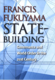 State-Building: Governance and World Order in the 21st Century Francis Fukuyama Author