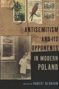Antisemitism and Its Opponents in Modern Poland - Robert Blobaum