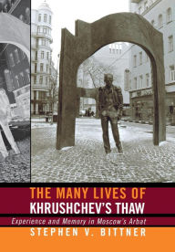 The Many Lives of Khrushchev's Thaw: Experience and Memory in Moscow's Arbat Stephen V. Bittner Author