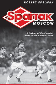 Spartak Moscow: A History of the People's Team in the Workers' State Robert Edelman Author