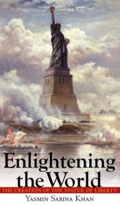 Enlightening the World: The Creation of the Statue of Liberty Yasmin Sabina Khan Author