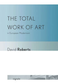 The Total Work of Art in European Modernism David Roberts Author