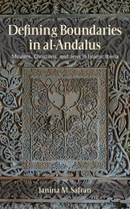 Defining Boundaries in al-Andalus: Muslims, Christians, and Jews in Islamic Iberia Janina M. Safran Author