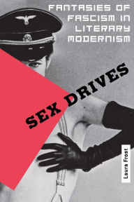 Sex Drives: Fantasies of Fascism in Literary Modernism Laura Frost Author