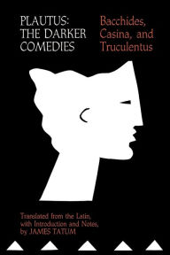 Plautus: The Darker Comedies. Bacchides, Casina, and Truculentus David R. Slavitt Editor