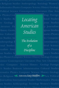 Locating American Studies: The Evolution of a Discipline Lucy Maddox Editor