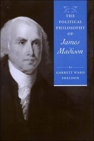 The Political Philosophy of James Madison Garrett Ward Sheldon Author