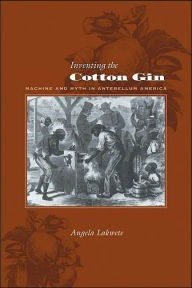 Inventing the Cotton Gin: Machine and Myth in Antebellum America Angela Lakwete Author