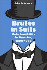 Brutes in Suits: Male Sensibility in America, 1890-1920 John Pettegrew Ed Author