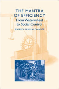 The Mantra of Efficiency: From Waterwheel to Social Control - Jennifer Karns Alexander