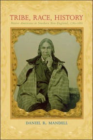 Tribe, Race, History: Native Americans in Southern New England, 1780-1880 Daniel R. Mandell Author