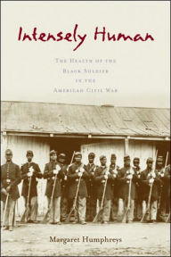 Intensely Human: The Health of the Black Soldier in the American Civil War - Margaret Humphreys