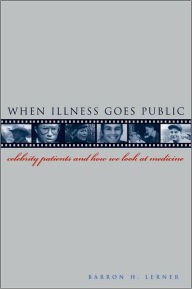 When Illness Goes Public: Celebrity Patients and How We Look at Medicine - Barron H. Lerner