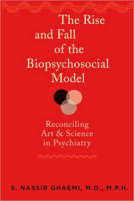 The Rise and Fall of the Biopsychosocial Model: Reconciling Art and Science in Psychiatry S. Nassir Ghaemi MD MPH Author