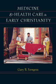 Medicine and Health Care in Early Christianity - Gary B. Ferngren