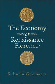 The Economy of Renaissance Florence - Richard A. Goldthwaite