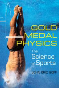Gold Medal Physics: The Science of Sports John Eric Goff Author