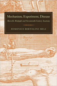 Mechanism, Experiment, Disease: Marcello Malpighi and Seventeenth-Century Anatomy Domenico Bertoloni Meli Author