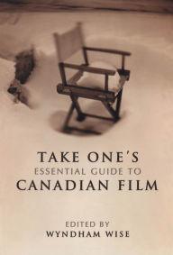 Take One's Essential Guide to Canadian Film Wyndham Wise Editor