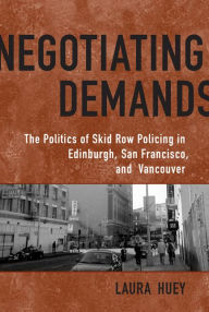Negotiating Demands: The Politics of Skid Row Policing in Edinburgh, San Francisco, and Vancouver Laura Huey Author