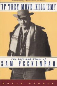 If They Move . . . Kill 'Em!: The Life and TImes of Sam Peckinpah David Weddle Author