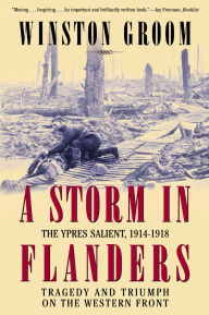 A Storm in Flanders: The Ypres Salient, 1914-1918: Tragedy and Triumph on the Western Front Winston Groom Author