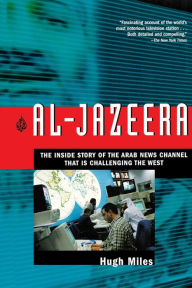 Al-Jazeera: The Inside Story of the Arab News Channel That is Challenging the West Hugh Miles Author