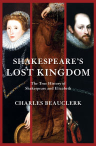 Shakespeare's Lost Kingdom: The True History of Shakespeare and Elizabeth - Charles Beauclerk
