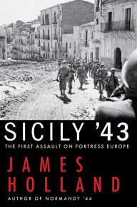 Sicily '43: The First Assault on Fortress Europe James Holland Author