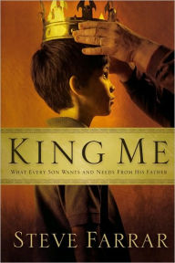 King Me: What Every Son Wants and Needs From His Father - Steve Farrar