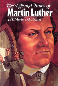 The Life and Times of Martin Luther - J Merle D'Aubigne
