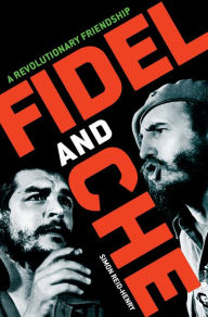 Fidel and Che: A Revolutionary Friendship - Simon Reid-Henry