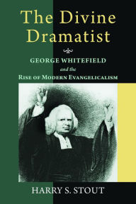 The Divine Dramatist: George Whitefield and the Rise of Modern Evangelicalism Harry S. Stout Author