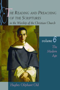 The Reading and Preaching of the Scriptures in the Worship of the Christian Church, Volume 6: The Modern Age Hughes Oliphant Old Author