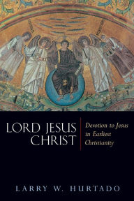 Lord Jesus Christ: Devotion to Jesus in Earliest Christianity Larry W. Hurtado Author