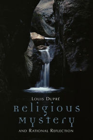 Religious Mystery and Rational Reflection: Excursions in the Phenomenology and Philosophy of Religion Louis Dupre Author