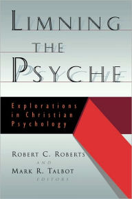 Limning the Psyche: Explorations in Christian Psychology Mark R. Talbot Editor