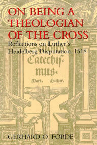On Being a Theologian of the Cross: Reflections on Luther's Heidelberg Disputation, 1518 Gerhard O. Forde Author