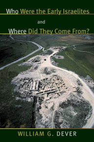 Who Were the Early Israelites and Where Did They Come From? William G. Dever Author