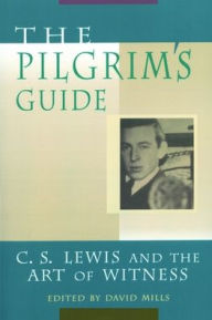 The Pilgrim's Guide: C. S. Lewis and the Art of Witness David P Mills Editor