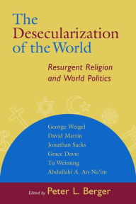 The Desecularization of the World: Resurgent Religion and World Politics Peter L. Berger Author
