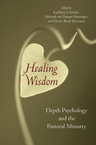 Healing Wisdom: Depth Psychology and the Pastoral Ministry Kathleen J. Greider Editor