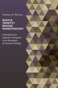 Which Trinity? Whose Monotheism? Philosophical and Systematic Theologians on the Metaphysics of Trinitarian Theology Thomas McCall Author