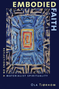 Embodied Faith: Reflections on a Materialist Spirituality Ola Tjorhom Author
